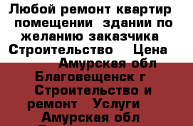 Любой ремонт квартир, помещении, здании по желанию заказчика. Строительство. › Цена ­ 7 879 - Амурская обл., Благовещенск г. Строительство и ремонт » Услуги   . Амурская обл.,Благовещенск г.